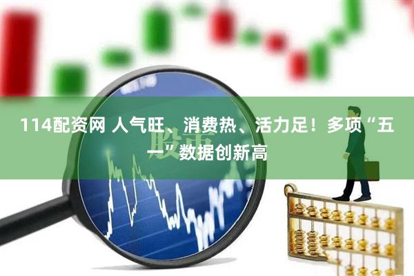 114配资网 人气旺、消费热、活力足！多项“五一”数据创新高