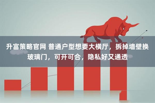 升富策略官网 普通户型想要大横厅，拆掉墙壁换玻璃门，可开可合，隐私好又通透
